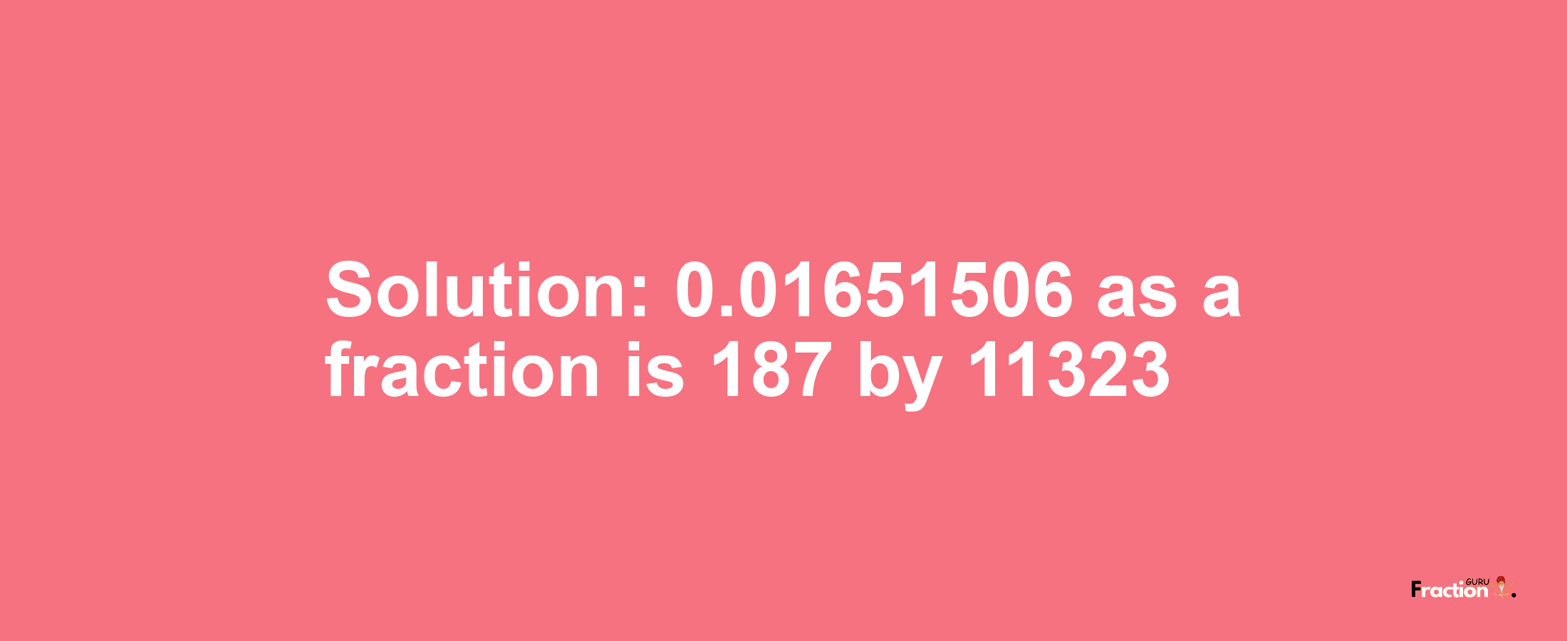 Solution:0.01651506 as a fraction is 187/11323